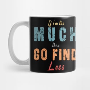 If I'm Too Much Then Go Find Less Mug